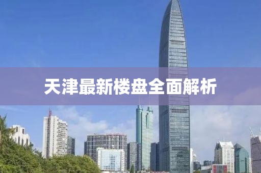 天津最新樓盤全面解析
