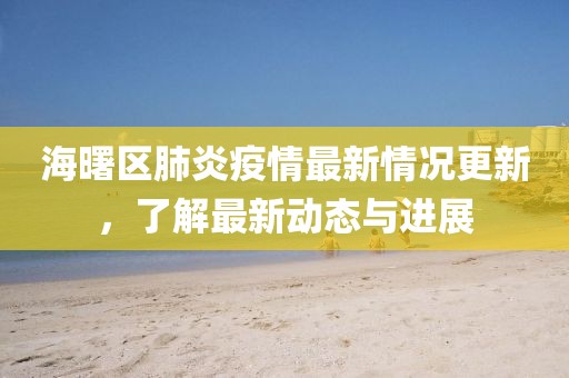海曙區肺炎疫情最新情況更新，了解最新動態與進展