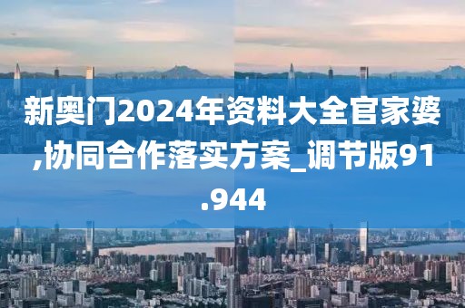 新奧門2024年資料大全官家婆,協同合作落實方案_調節版91.944