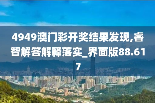 4949澳門彩開獎結果發現,睿智解答解釋落實_界面版88.617