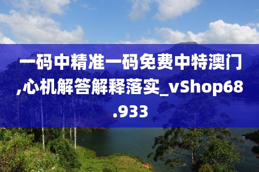 一碼中精準一碼免費中特澳門,心機解答解釋落實_vShop68.933