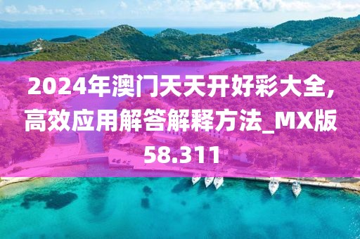 2024年澳門天天開好彩大全,高效應用解答解釋方法_MX版58.311