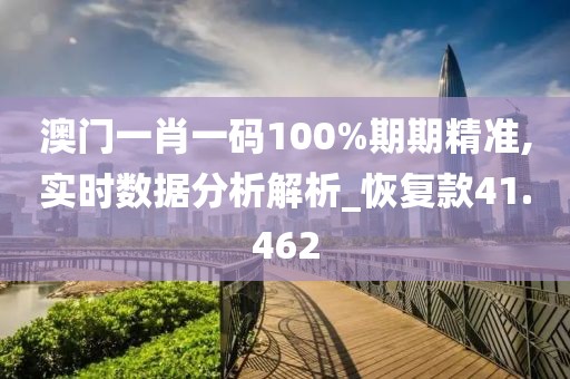 澳門一肖一碼100%期期精準,實時數據分析解析_恢復款41.462