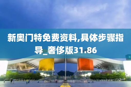 新奧門特免費資料,具體步驟指導_奢侈版31.86