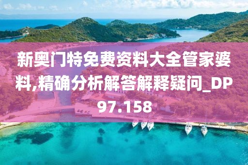 新奧門特免費資料大全管家婆料,精確分析解答解釋疑問_DP97.158