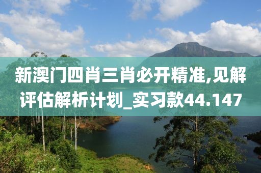 新澳門四肖三肖必開精準,見解評估解析計劃_實習款44.147
