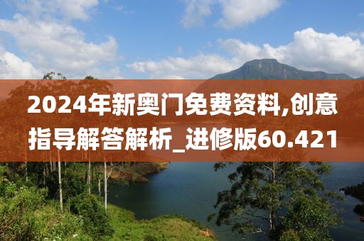 2024年新奧門免費資料,創意指導解答解析_進修版60.421