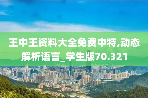 王中王資料大全免費中特,動態解析語言_學生版70.321