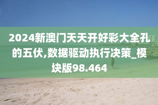 2024新澳門天天開好彩大全孔的五伏,數據驅動執行決策_模塊版98.464