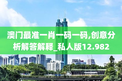 澳門最準一肖一碼一碼,創意分析解答解釋_私人版12.982