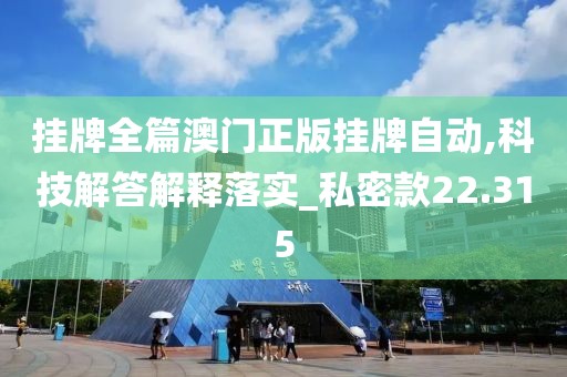 掛牌全篇澳門正版掛牌自動,科技解答解釋落實_私密款22.315