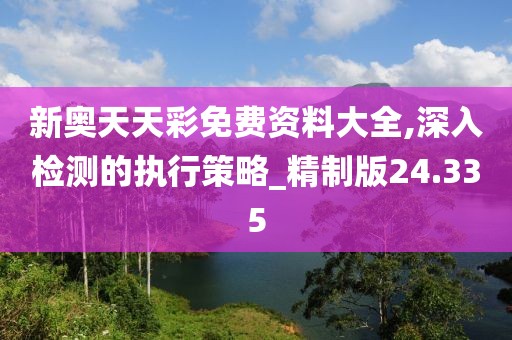 新奧天天彩免費資料大全,深入檢測的執行策略_精制版24.335