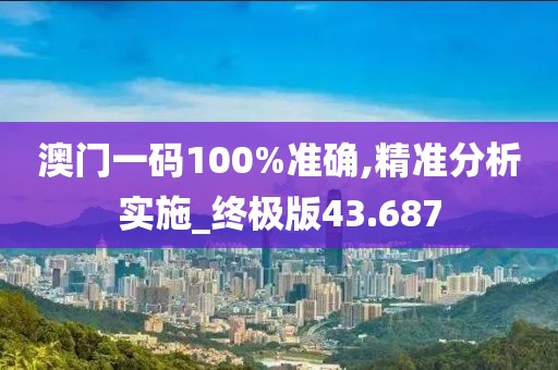 澳門一碼100%準確,精準分析實施_終極版43.687