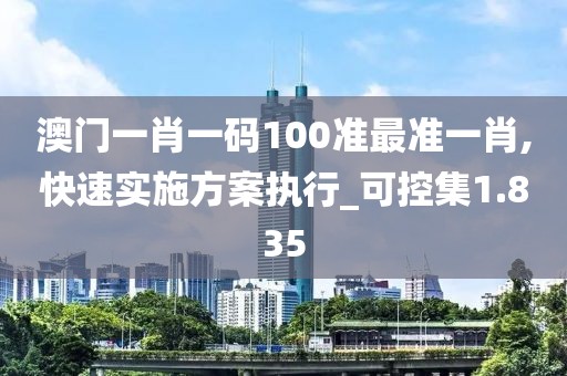 澳門一肖一碼100準最準一肖,快速實施方案執行_可控集1.835