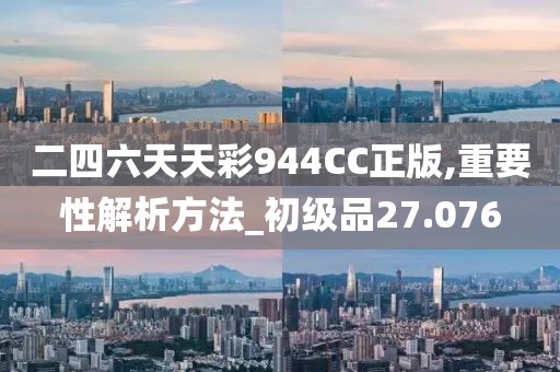 二四六天天彩944CC正版,重要性解析方法_初級品27.076