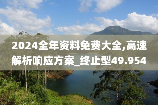 2024全年資料免費大全,高速解析響應方案_終止型49.954