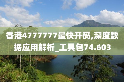 香港4777777最快開碼,深度數據應用解析_工具包74.603