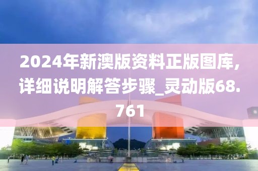 2024年新澳版資料正版圖庫,詳細說明解答步驟_靈動版68.761