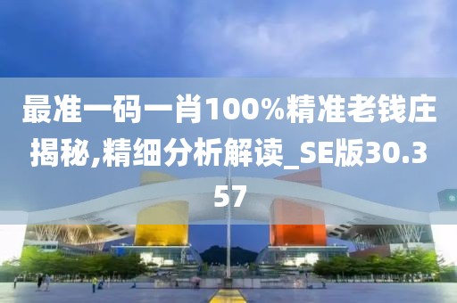 最準一碼一肖100%精準老錢莊揭秘,精細分析解讀_SE版30.357
