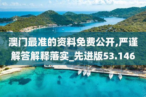 澳門最準的資料免費公開,嚴謹解答解釋落實_先進版53.146