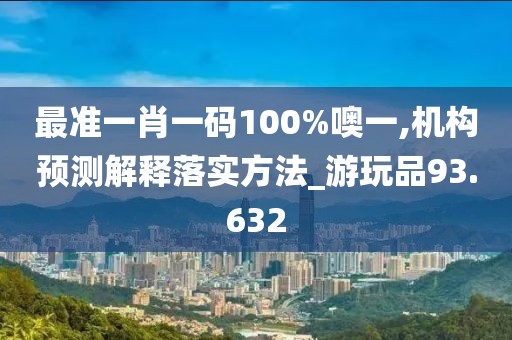 最準一肖一碼100%噢一,機構預測解釋落實方法_游玩品93.632