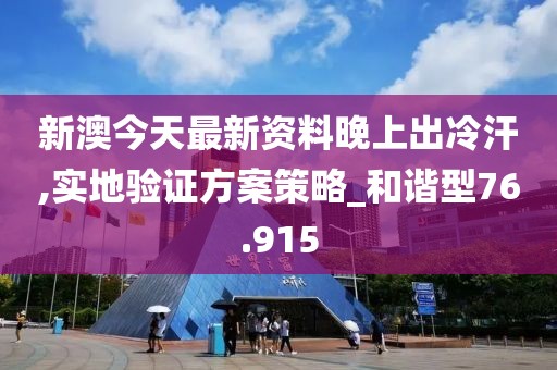 新澳今天最新資料晚上出冷汗,實地驗證方案策略_和諧型76.915