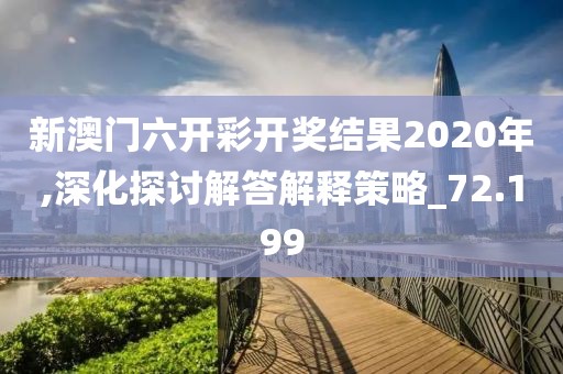 新澳門六開彩開獎結果2020年,深化探討解答解釋策略_72.199