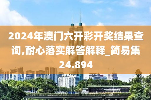 2024年澳門六開彩開獎結果查詢,耐心落實解答解釋_簡易集24.894