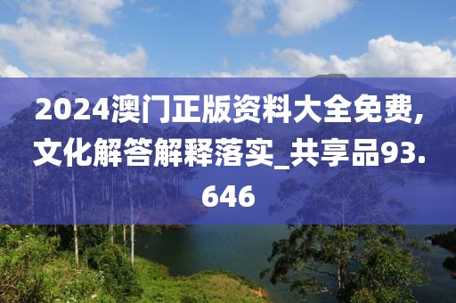 2024澳門正版資料大全免費,文化解答解釋落實_共享品93.646