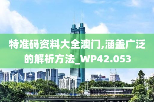 特準碼資料大全澳門,涵蓋廣泛的解析方法_WP42.053