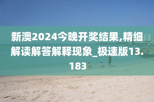 新澳2024今晚開獎結果,精細解讀解答解釋現象_極速版13.183