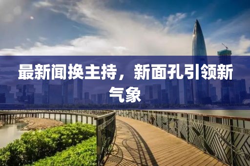 最新聞換主持，新面孔引領新氣象