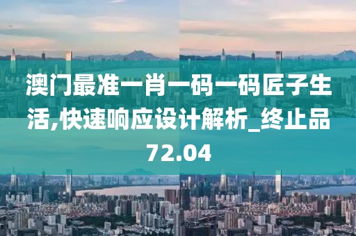 澳門最準一肖一碼一碼匠子生活,快速響應設計解析_終止品72.04