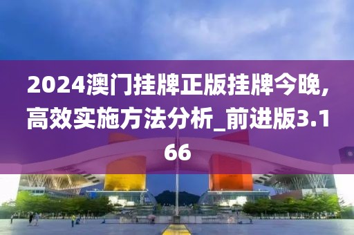 2024澳門掛牌正版掛牌今晚,高效實施方法分析_前進版3.166