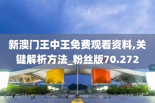 新澳門王中王免費觀看資料,關鍵解析方法_粉絲版70.272