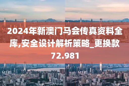 2024年新澳門馬會傳真資料全庫,安全設計解析策略_更換款72.981