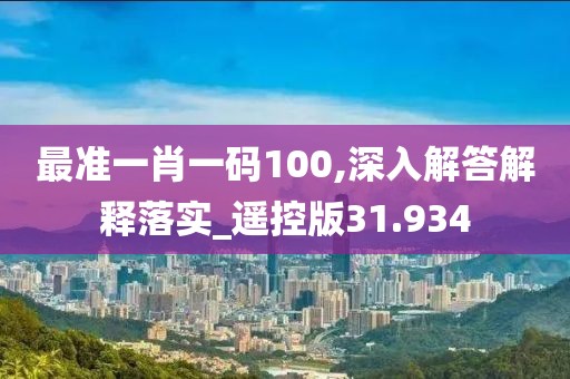 最準一肖一碼100,深入解答解釋落實_遙控版31.934