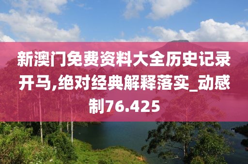 新澳門免費資料大全歷史記錄開馬,絕對經典解釋落實_動感制76.425