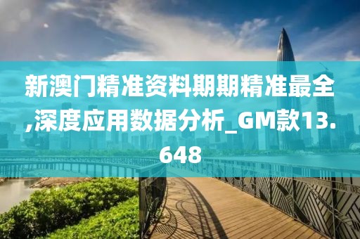 新澳門精準資料期期精準最全,深度應用數據分析_GM款13.648