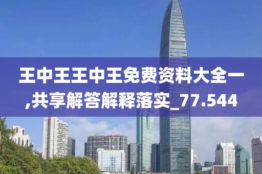 王中王王中王免費資料大全一,共享解答解釋落實_77.544