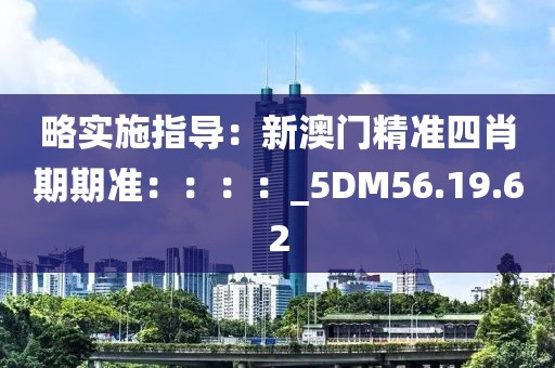 略實施指導：新澳門精準四肖期期準：：：：_5DM56.19.62