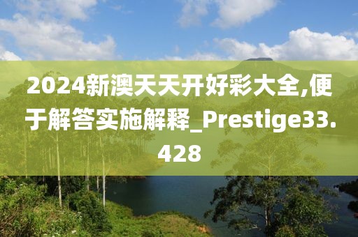 2024新澳天天開好彩大全,便于解答實施解釋_Prestige33.428