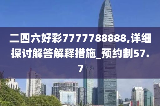 二四六好彩7777788888,詳細探討解答解釋措施_預約制57.7