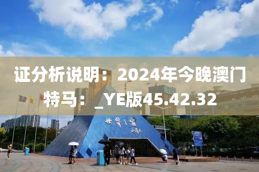 證分析說明：2024年今晚澳門特馬：_YE版45.42.32