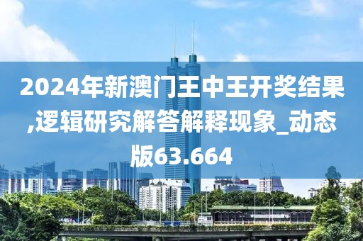 2024年新澳門王中王開獎結果,邏輯研究解答解釋現象_動態版63.664