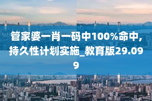 管家婆一肖一碼中100%命中,持久性計劃實施_教育版29.099