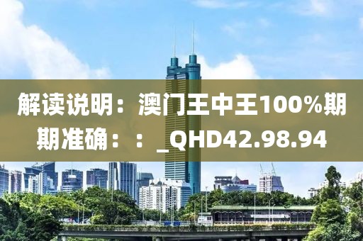 解讀說明：澳門王中王100%期期準確：：_QHD42.98.94