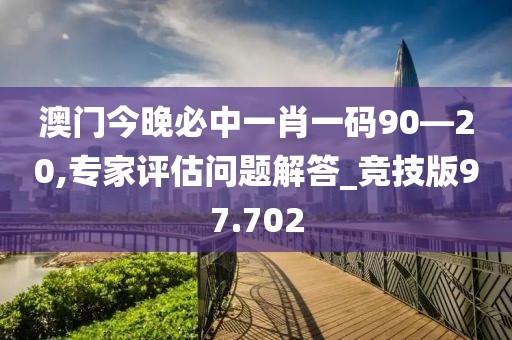 澳門今晚必中一肖一碼90—20,專家評估問題解答_競技版97.702