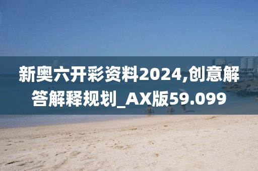 新奧六開彩資料2024,創意解答解釋規劃_AX版59.099