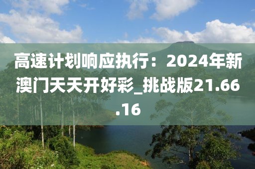 高速計劃響應執行：2024年新澳門天天開好彩_挑戰版21.66.16